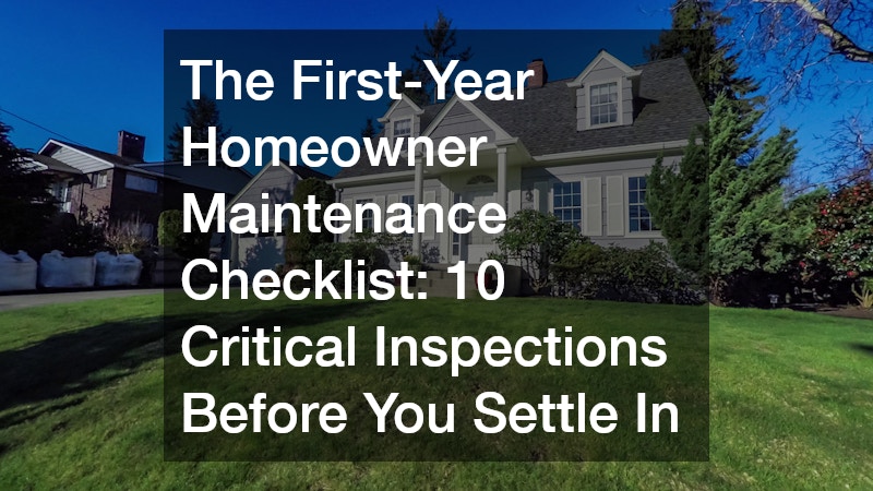 The First-Year Homeowner Maintenance Checklist  10 Critical Inspections Before You Settle In
